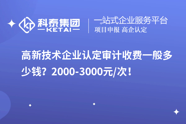 高新技術(shù)企業(yè)認(rèn)定審計(jì)收費(fèi)一般多少錢？2000-3000元/次！