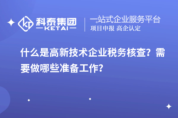 什么是高新技術企業(yè)稅務核查？需要做哪些準備工作？