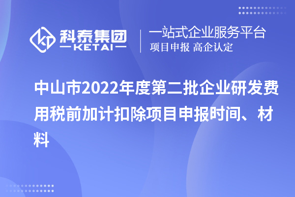 中山市2022年度第二批企業(yè)研發(fā)費用稅前加計扣除<a href=http://www.xljuanlianmen.com/shenbao.html target=_blank class=infotextkey>項目申報</a>時間、材料