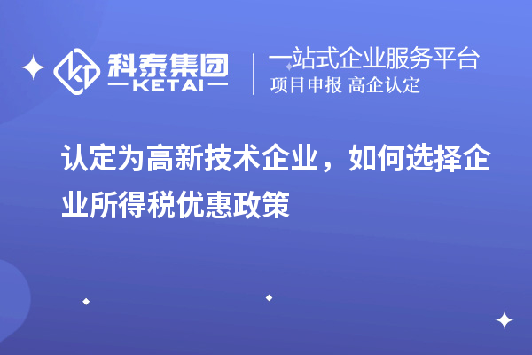 認(rèn)定為高新技術(shù)企業(yè)，如何選擇企業(yè)所得稅優(yōu)惠政策