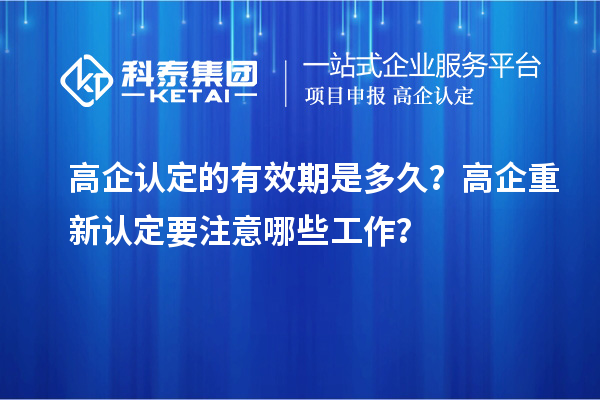 高企認(rèn)定的有效期是多久？ 高企重新認(rèn)定要注意哪些工作？