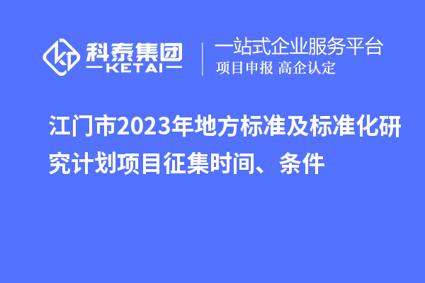 江門市2023年地方標準及標準化研究計劃項目征集時間、條件