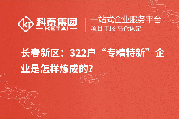 長春新區(qū)：322戶“專精特新”企業(yè)是怎樣煉成的？