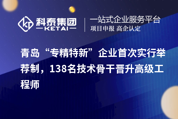 青島“專精特新”企業(yè)首次實行舉薦制，138名技術(shù)骨干晉升高級工程師