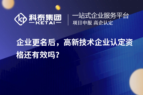 企業(yè)更名后，<a href=http://www.xljuanlianmen.com target=_blank class=infotextkey>高新技術(shù)企業(yè)認(rèn)定</a>資格還有效嗎？
