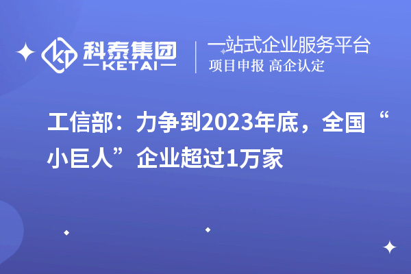 工信部：力爭到2023年底，全國“小巨人”企業(yè)超過1萬家