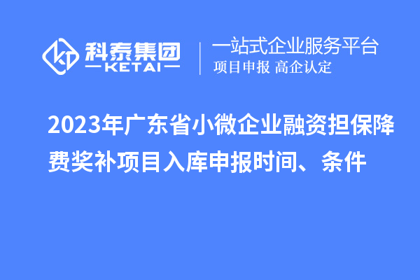 2023年廣東省小微企業(yè)融資擔(dān)保降費(fèi)獎(jiǎng)補(bǔ)項(xiàng)目入庫申報(bào)時(shí)間、條件