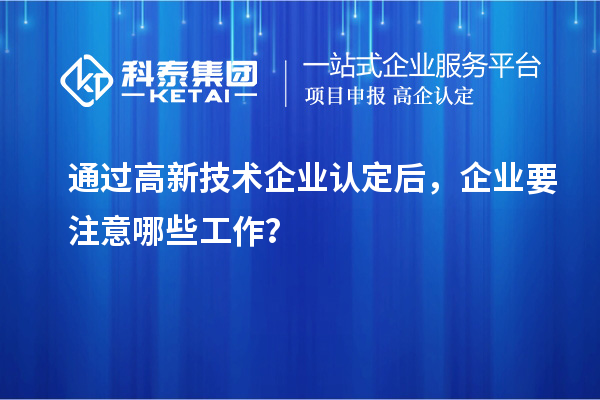 通過高新技術企業(yè)認定后，企業(yè)要注意哪些工作？