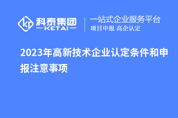 2023年<a href=http://www.xljuanlianmen.com target=_blank class=infotextkey>高新技術(shù)企業(yè)認(rèn)定</a>條件和申報注意事項