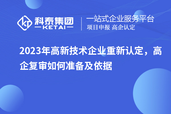 2023年高新技術(shù)企業(yè)重新認(rèn)定，高企復(fù)審如何準(zhǔn)備及依據(jù)