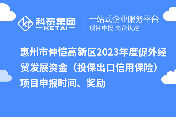 惠州市仲愷高新區(qū)2023年度促外經(jīng)貿(mào)發(fā)展資金（投保出口信用保險(xiǎn)）項(xiàng)目申報(bào)時(shí)間、獎勵(lì)