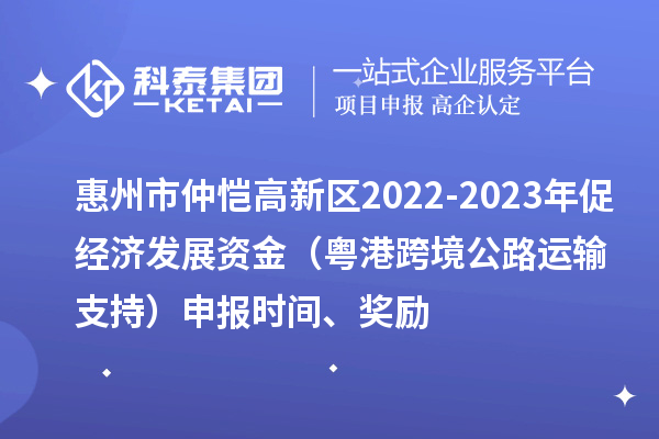 惠州市仲愷高新區(qū)2022-2023年促經(jīng)濟(jì)發(fā)展資金（粵港跨境公路運(yùn)輸支持）申報(bào)時(shí)間、獎(jiǎng)勵(lì)
