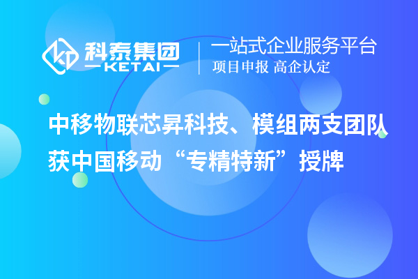 中移物聯(lián)芯昇科技、模組兩支團(tuán)隊(duì)獲中國移動(dòng)“專精特新”授牌