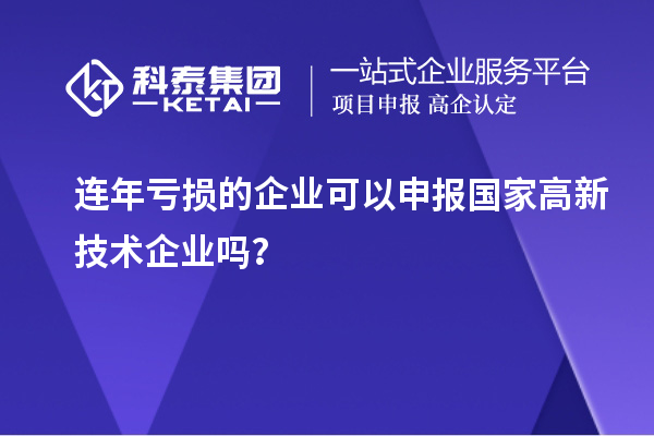 連年虧損的企業(yè)可以申報(bào)國家高新技術(shù)企業(yè)嗎？