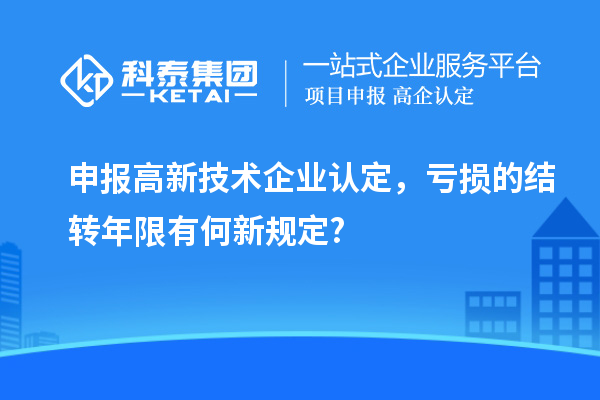 申報(bào)<a href=http://www.xljuanlianmen.com target=_blank class=infotextkey>高新技術(shù)企業(yè)認(rèn)定</a>，虧損的結(jié)轉(zhuǎn)年限有何新規(guī)定?
