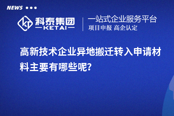 高新技術(shù)企業(yè)異地搬遷轉(zhuǎn)入申請(qǐng)材料主要有哪些呢？