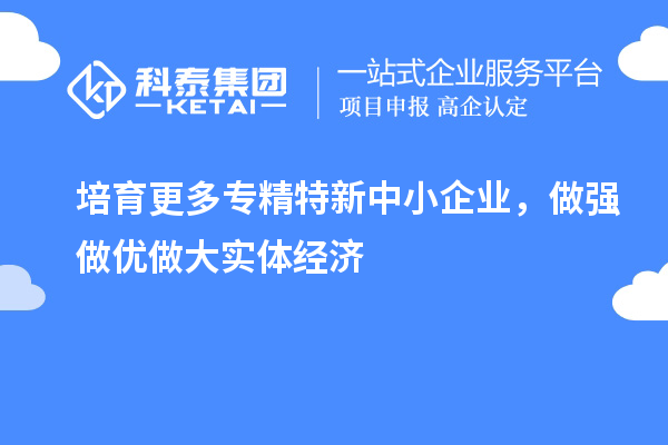 培育更多專精特新中小企業(yè)，做強(qiáng)做優(yōu)做大實(shí)體經(jīng)濟(jì)