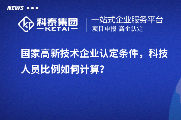國(guó)家高新技術(shù)企業(yè)認(rèn)定條件，科技人員比例如何計(jì)算？