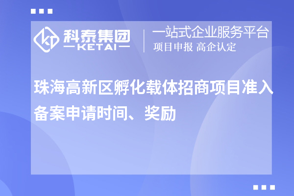 珠海高新區(qū)孵化載體招商項(xiàng)目準(zhǔn)入備案申請(qǐng)時(shí)間、獎(jiǎng)勵(lì)