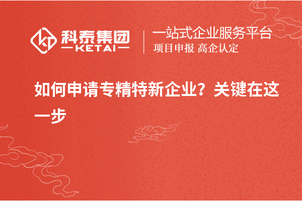 如何申請專精特新企業(yè)？關(guān)鍵在這一步