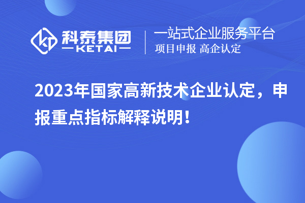 2023年國家<a href=http://www.xljuanlianmen.com target=_blank class=infotextkey>高新技術(shù)企業(yè)認(rèn)定</a>，申報重點指標(biāo)解釋說明！