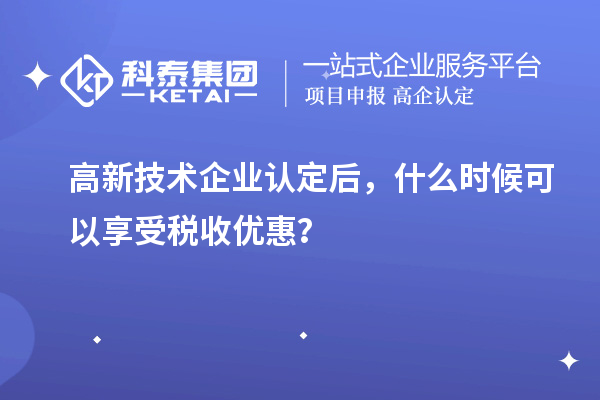 <a href=http://www.xljuanlianmen.com target=_blank class=infotextkey>高新技術(shù)企業(yè)認(rèn)定</a>后，什么時(shí)候可以享受稅收優(yōu)惠？
