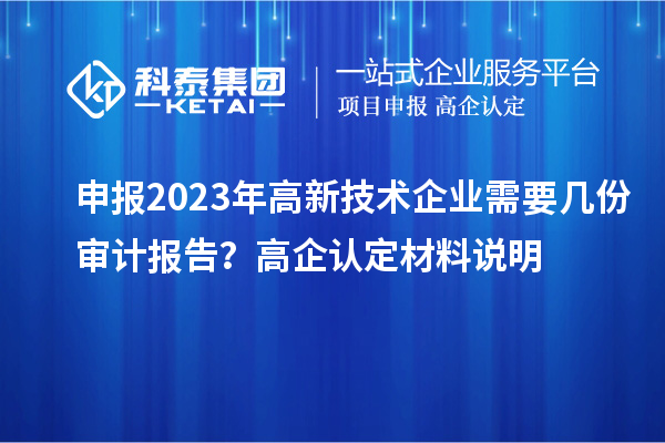 申報2023年高新技術(shù)企業(yè)需要幾份審計報告？高企認(rèn)定材料說明