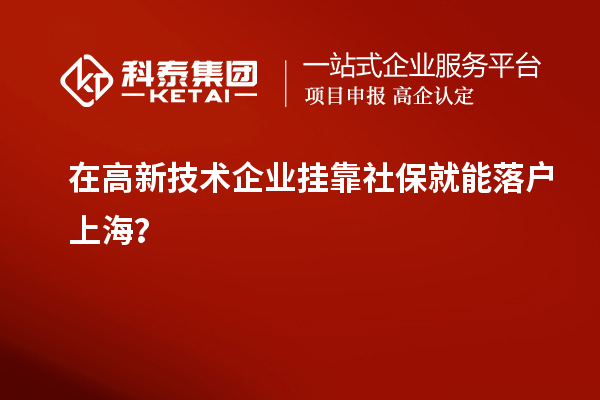 在高新技術(shù)企業(yè)掛靠社保就能落戶上海？