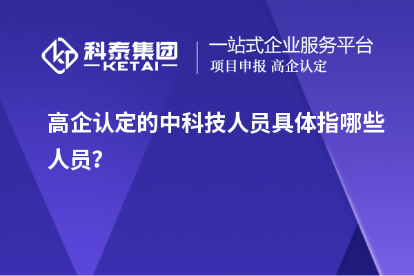 高企認(rèn)定的中科技人員具體指哪些人員？