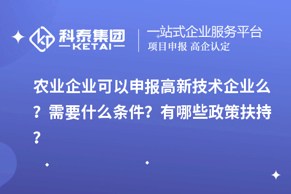 農(nóng)業(yè)企業(yè)可以申報(bào)高新技術(shù)企業(yè)么？需要什么條件？有哪些政策扶持？