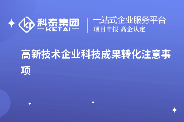 高新技術(shù)企業(yè)科技成果轉(zhuǎn)化注意事項