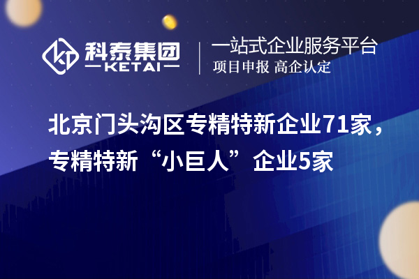 北京門頭溝區(qū)專精特新企業(yè)71家，專精特新“小巨人”企業(yè)5家