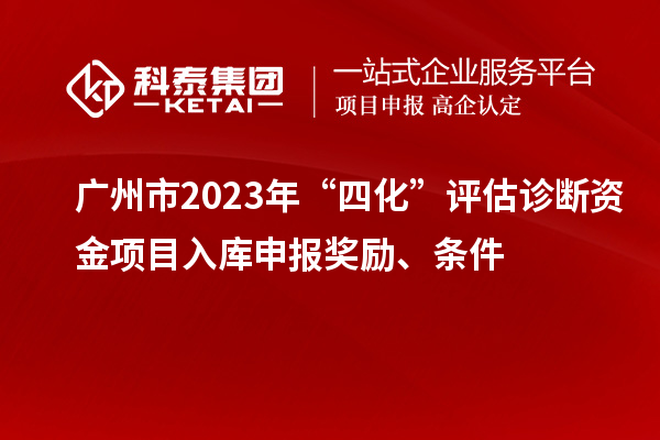 廣州市2023年“四化”評(píng)估診斷資金項(xiàng)目入庫(kù)申報(bào)獎(jiǎng)勵(lì)、條件