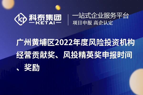 廣州黃埔區(qū)2022年度風(fēng)險投資機(jī)構(gòu)經(jīng)營貢獻(xiàn)獎、風(fēng)投精英獎申報時間、獎勵