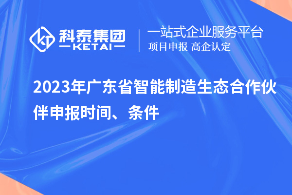 2023年廣東省智能制造生態(tài)合作伙伴申報(bào)時(shí)間、條件