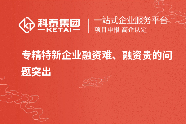 專精特新企業(yè)融資難、融資貴的問題突出