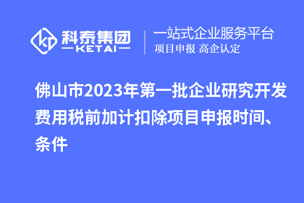 佛山市2023年第一批企業(yè)研究開(kāi)發(fā)費(fèi)用稅前加計(jì)扣除<a href=http://www.xljuanlianmen.com/shenbao.html target=_blank class=infotextkey>項(xiàng)目申報(bào)</a>時(shí)間、條件