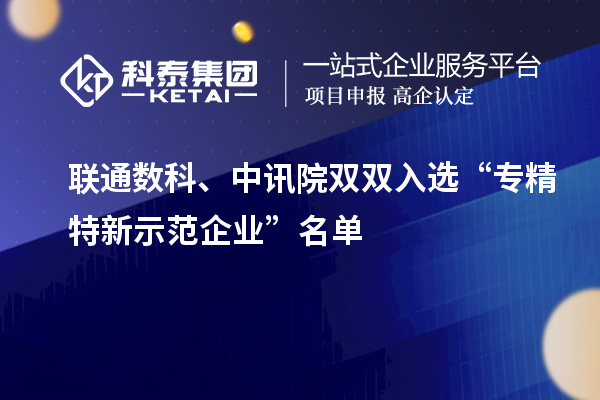 聯(lián)通數(shù)科、中訊院雙雙入選“專精特新示范企業(yè)”名單