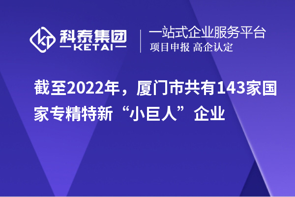 截至2022年，廈門市共有143家國家專精特新“小巨人”企業(yè)