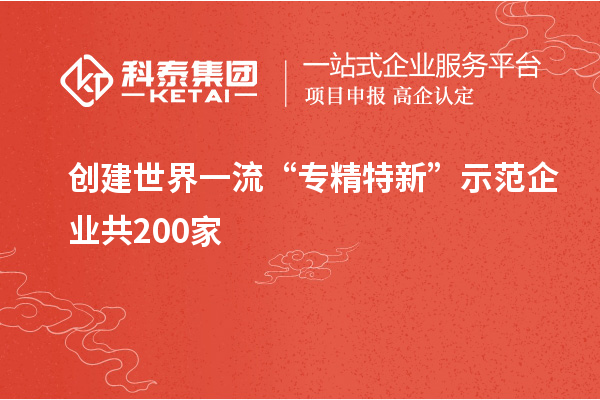 創(chuàng)建世界一流“專(zhuān)精特新”示范企業(yè)共200家