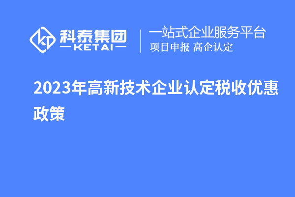 2023年<a href=http://www.xljuanlianmen.com target=_blank class=infotextkey>高新技術(shù)企業(yè)認(rèn)定</a>稅收優(yōu)惠政策