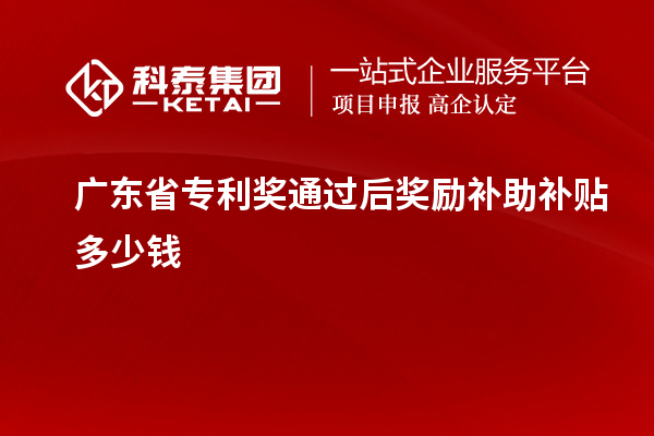 廣東省專利獎(jiǎng)通過(guò)后獎(jiǎng)勵(lì)補(bǔ)助補(bǔ)貼多少錢(qián)
