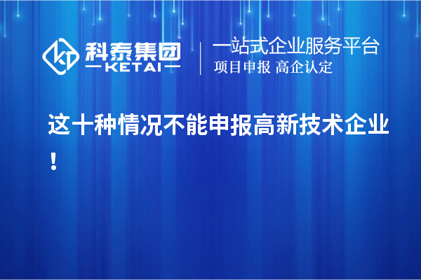 這十種情況不能申報高新技術企業(yè)！
