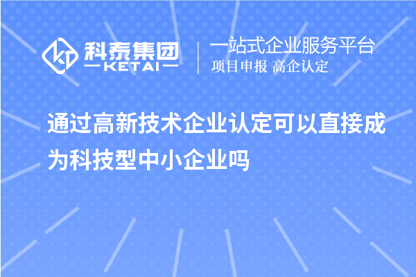 通過<a href=http://www.xljuanlianmen.com target=_blank class=infotextkey>高新技術(shù)企業(yè)認(rèn)定</a>可以直接成為科技型中小企業(yè)嗎