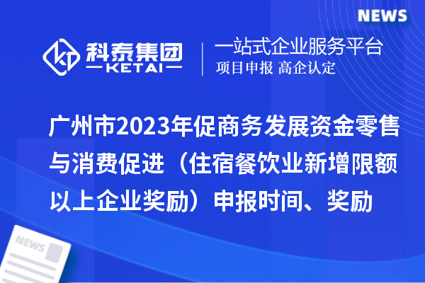 廣州市2023年促商務(wù)發(fā)展資金零售與消費(fèi)促進(jìn)（住宿餐飲業(yè)新增限額以上企業(yè)獎勵）申報(bào)時(shí)間、獎勵