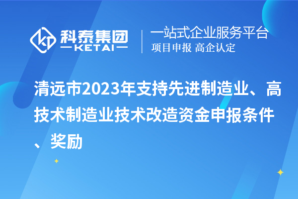 清遠(yuǎn)市2023年支持先進(jìn)制造業(yè)、高技術(shù)制造業(yè)技術(shù)改造資金申報條件、獎勵
