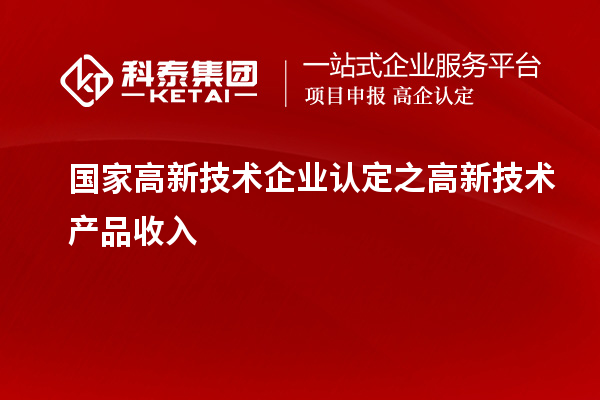 國(guó)家<a href=http://www.xljuanlianmen.com target=_blank class=infotextkey>高新技術(shù)企業(yè)認(rèn)定</a>之高新技術(shù)產(chǎn)品收入