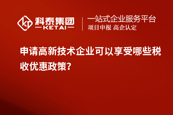 申請(qǐng)高新技術(shù)企業(yè)可以享受哪些稅收優(yōu)惠政策？