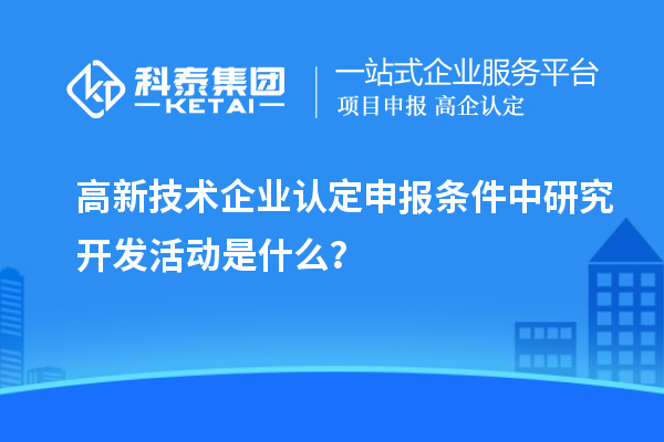 <a href=http://www.xljuanlianmen.com target=_blank class=infotextkey>高新技術(shù)企業(yè)認(rèn)定</a>申報(bào)條件中研究開發(fā)活動(dòng)是什么？