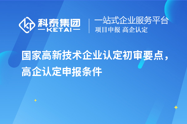 國家高新技術(shù)企業(yè)認(rèn)定初審要點(diǎn)，高企認(rèn)定申報(bào)條件